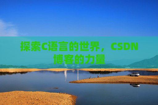 探索C语言的世界,CSDN博客的力量 探索C语言的世界,CSDN博客的力量